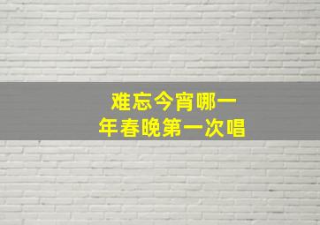 难忘今宵哪一年春晚第一次唱