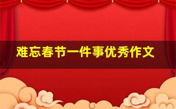 难忘春节一件事优秀作文