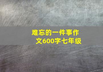 难忘的一件事作文600字七年级