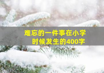 难忘的一件事在小学时候发生的400字