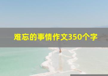 难忘的事情作文350个字