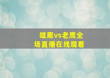 雄鹿vs老鹰全场直播在线观看