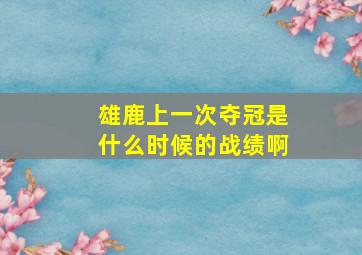 雄鹿上一次夺冠是什么时候的战绩啊