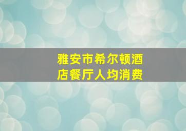 雅安市希尔顿酒店餐厅人均消费