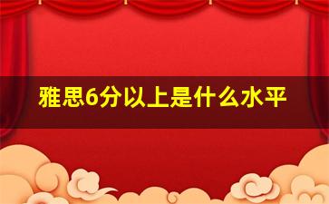 雅思6分以上是什么水平