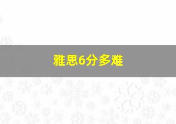 雅思6分多难