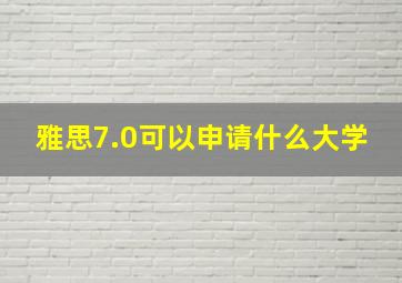 雅思7.0可以申请什么大学