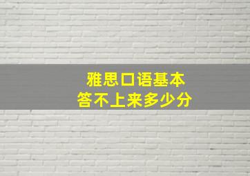 雅思口语基本答不上来多少分