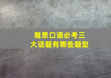 雅思口语必考三大话题有哪些题型