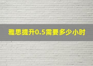 雅思提升0.5需要多少小时