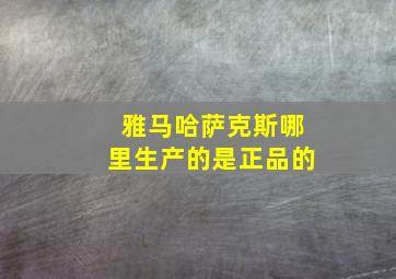 雅马哈萨克斯哪里生产的是正品的