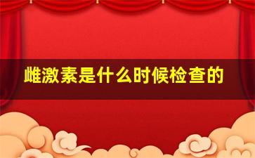 雌激素是什么时候检查的