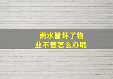 雨水管坏了物业不管怎么办呢