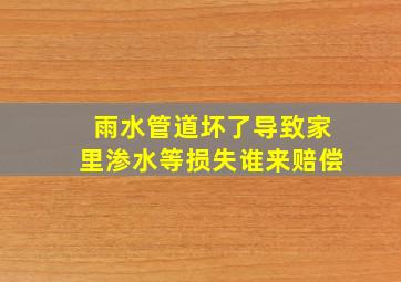 雨水管道坏了导致家里渗水等损失谁来赔偿