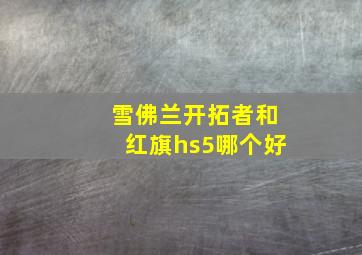 雪佛兰开拓者和红旗hs5哪个好