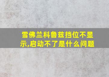 雪佛兰科鲁兹挡位不显示,启动不了是什么问题