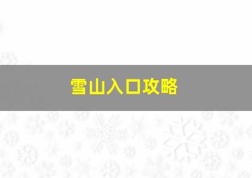 雪山入口攻略