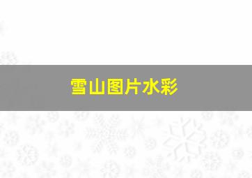 雪山图片水彩