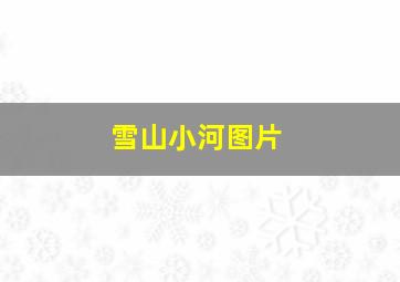 雪山小河图片