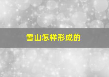 雪山怎样形成的