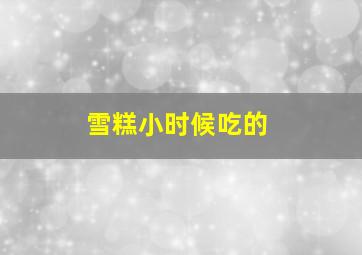 雪糕小时候吃的