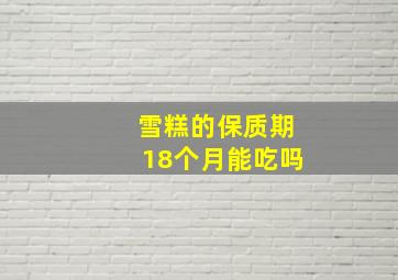 雪糕的保质期18个月能吃吗