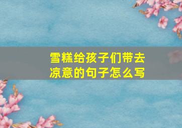 雪糕给孩子们带去凉意的句子怎么写