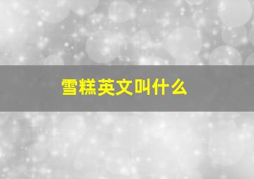 雪糕英文叫什么