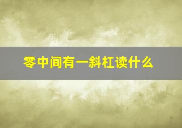 零中间有一斜杠读什么