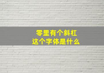 零里有个斜杠这个字体是什么