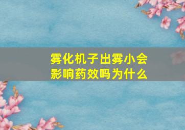 雾化机子出雾小会影响药效吗为什么