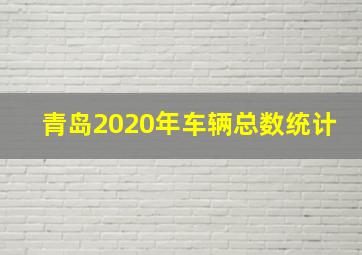 青岛2020年车辆总数统计