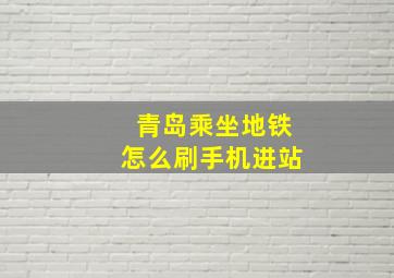 青岛乘坐地铁怎么刷手机进站