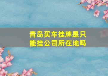 青岛买车挂牌是只能挂公司所在地吗