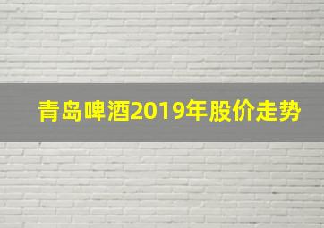 青岛啤酒2019年股价走势