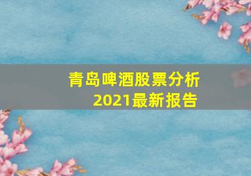 青岛啤酒股票分析2021最新报告