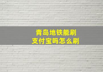 青岛地铁能刷支付宝吗怎么刷