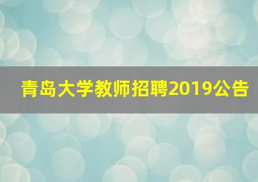 青岛大学教师招聘2019公告