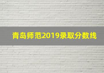 青岛师范2019录取分数线