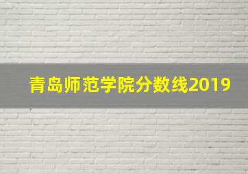 青岛师范学院分数线2019