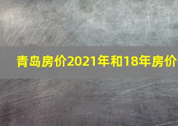 青岛房价2021年和18年房价