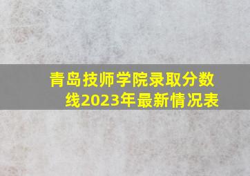 青岛技师学院录取分数线2023年最新情况表