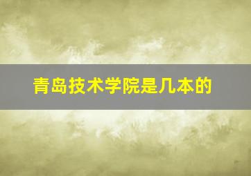 青岛技术学院是几本的