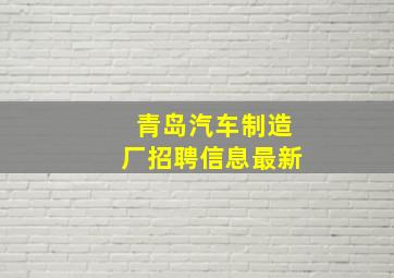 青岛汽车制造厂招聘信息最新