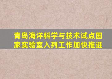 青岛海洋科学与技术试点国家实验室入列工作加快推进