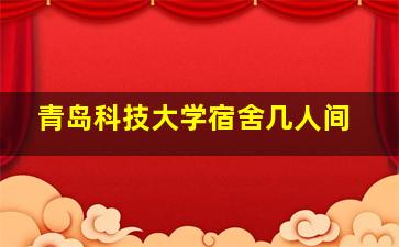 青岛科技大学宿舍几人间