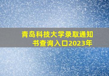 青岛科技大学录取通知书查询入口2023年