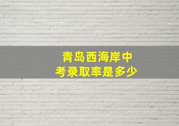 青岛西海岸中考录取率是多少