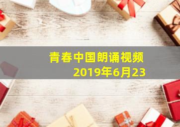 青春中国朗诵视频2019年6月23