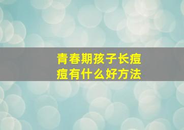 青春期孩子长痘痘有什么好方法